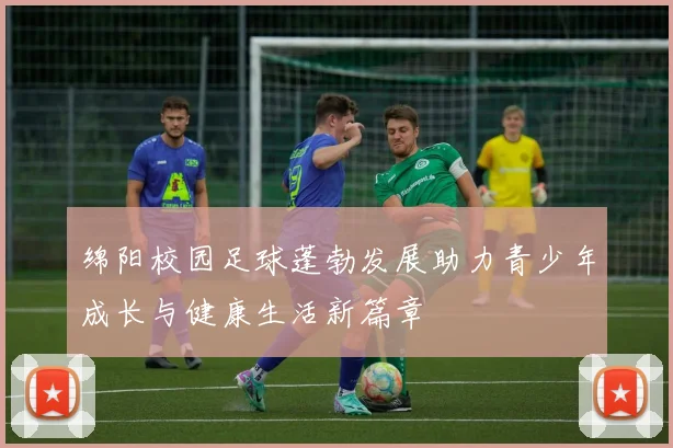 绵阳校园足球蓬勃发展助力青少年成长与健康生活新篇章
