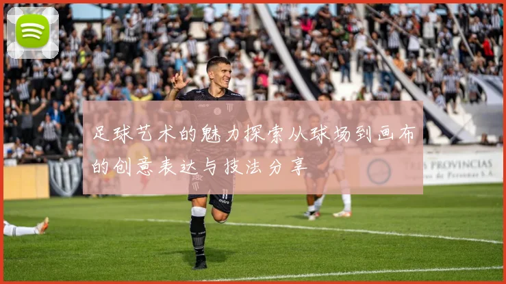 足球艺术的魅力探索从球场到画布的创意表达与技法分享
