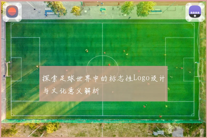 探索足球世界中的标志性Logo设计与文化意义解析