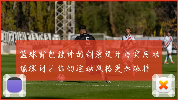 篮球背包挂件的创意设计与实用功能探讨让你的运动风格更加独特