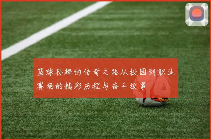 篮球孙辉的传奇之路从校园到职业赛场的精彩历程与奋斗故事