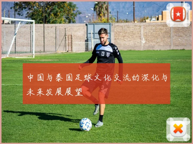 中国与泰国足球文化交流的深化与未来发展展望