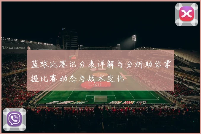 篮球比赛记分表详解与分析助你掌握比赛动态与战术变化