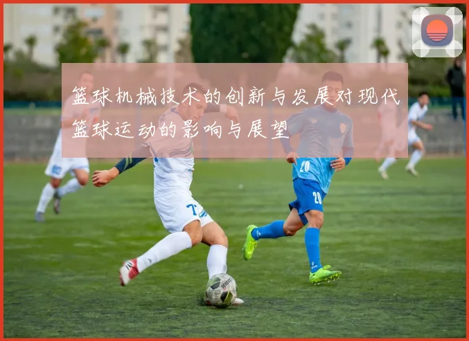 篮球机械技术的创新与发展对现代篮球运动的影响与展望