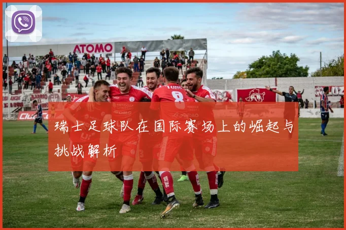 瑞士足球队在国际赛场上的崛起与挑战解析