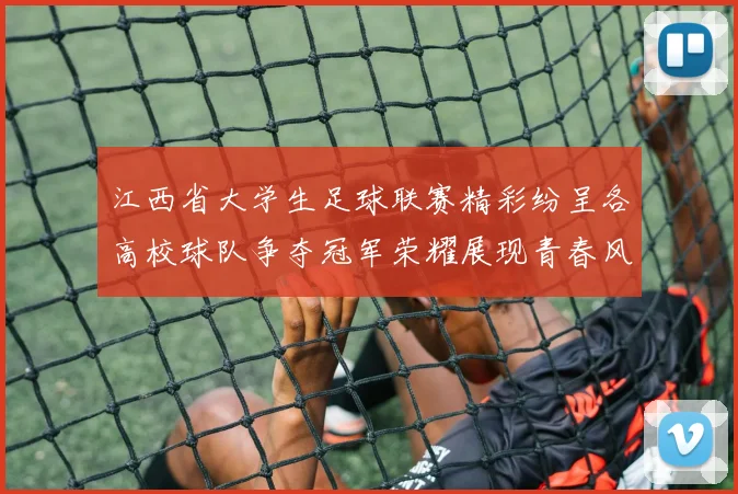 江西省大学生足球联赛精彩纷呈各高校球队争夺冠军荣耀展现青春风采