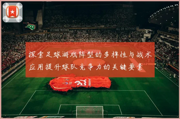 探索足球游戏阵型的多样性与战术应用提升球队竞争力的关键要素
