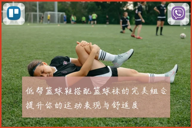 低帮篮球鞋搭配篮球袜的完美组合提升你的运动表现与舒适度