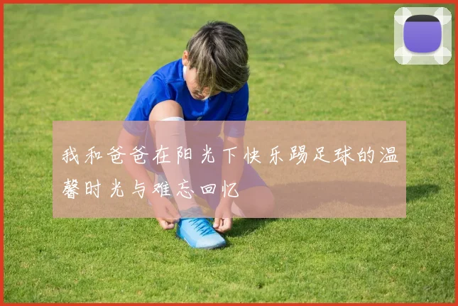 我和爸爸在阳光下快乐踢足球的温馨时光与难忘回忆