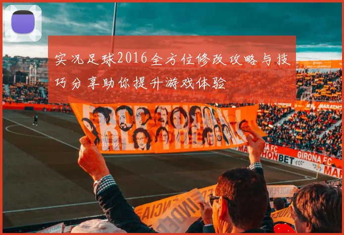 实况足球2016全方位修改攻略与技巧分享助你提升游戏体验